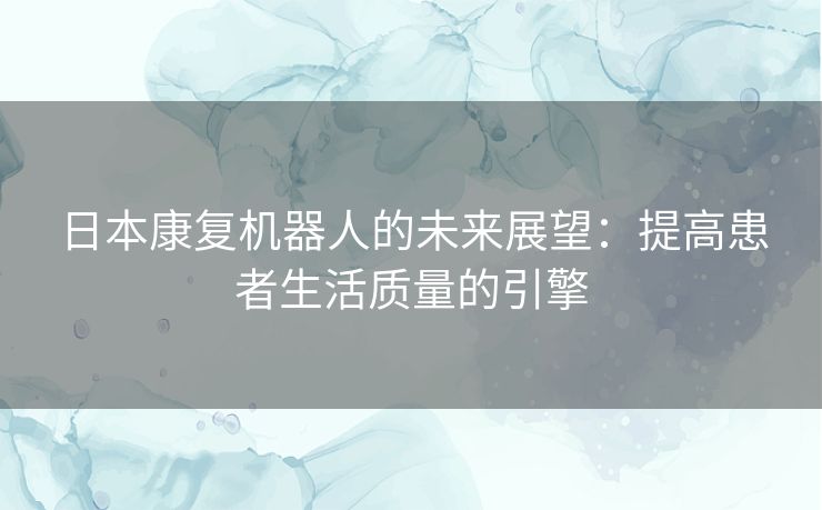 日本康复机器人的未来展望：提高患者生活质量的引擎