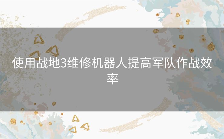 使用战地3维修机器人提高军队作战效率
