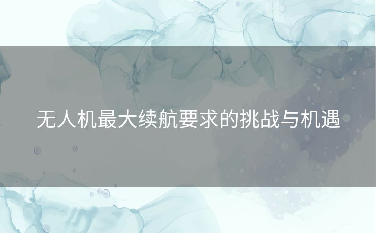 无人机最大续航要求的挑战与机遇