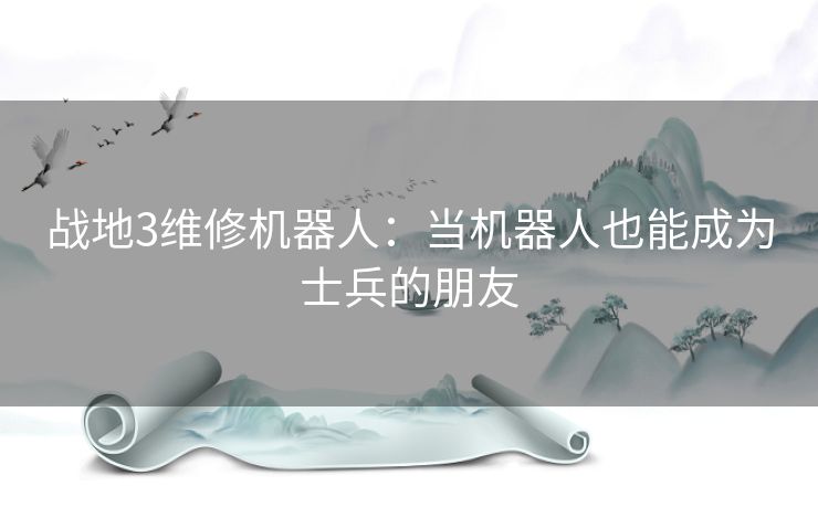 战地3维修机器人：当机器人也能成为士兵的朋友