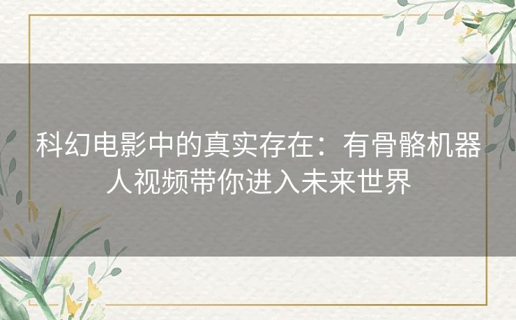 科幻电影中的真实存在：有骨骼机器人视频带你进入未来世界
