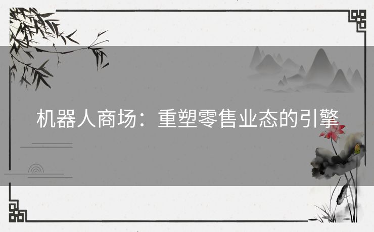 机器人商场：重塑零售业态的引擎