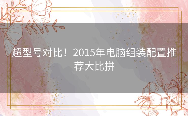 超型号对比！2015年电脑组装配置推荐大比拼