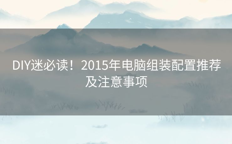 DIY迷必读！2015年电脑组装配置推荐及注意事项