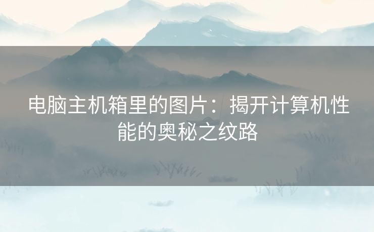 电脑主机箱里的图片：揭开计算机性能的奥秘之纹路