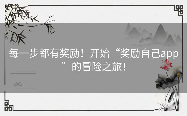 每一步都有奖励！开始“奖励自己app”的冒险之旅！