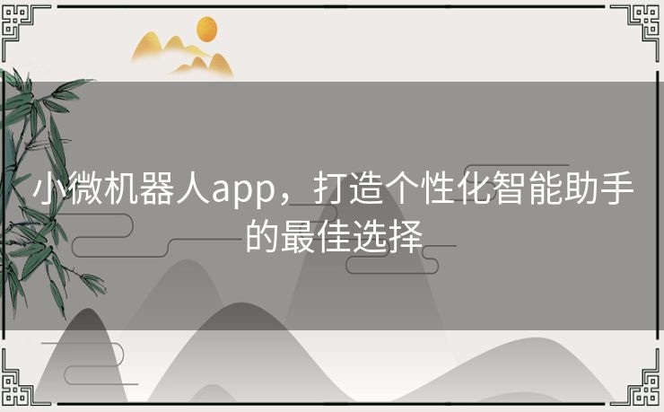 小微机器人app，打造个性化智能助手的最佳选择