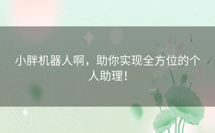 小胖机器人啊，助你实现全方位的个人助理！