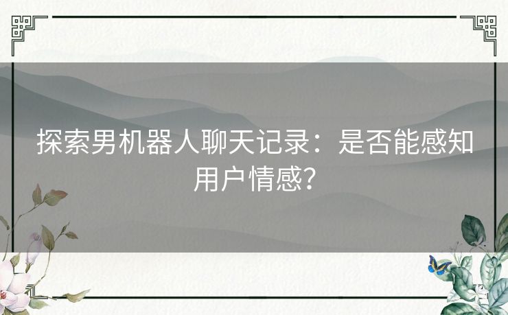 探索男机器人聊天记录：是否能感知用户情感？