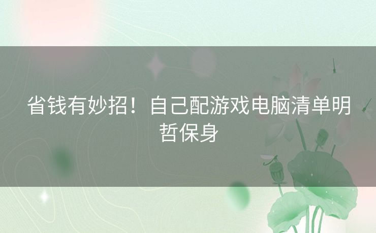 省钱有妙招！自己配游戏电脑清单明哲保身