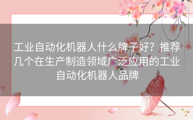 工业自动化机器人什么牌子好？推荐几个在生产制造领域广泛应用的工业自动化机器人品牌