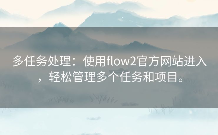 多任务处理：使用flow2官方网站进入，轻松管理多个任务和项目。