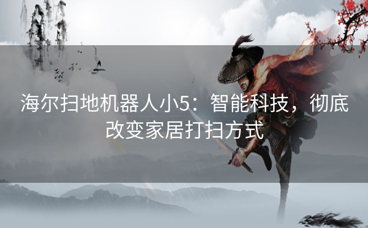 海尔扫地机器人小5：智能科技，彻底改变家居打扫方式