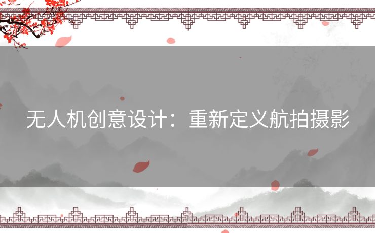 无人机创意设计：重新定义航拍摄影