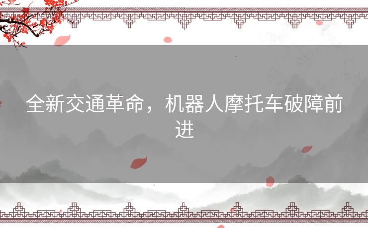 全新交通革命，机器人摩托车破障前进