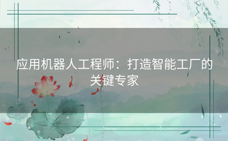 应用机器人工程师：打造智能工厂的关键专家