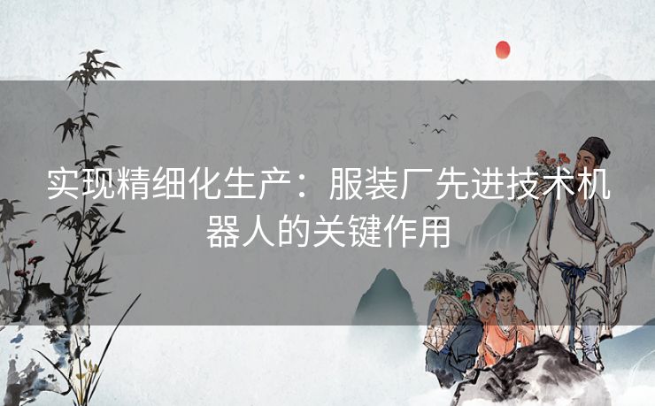 实现精细化生产：服装厂先进技术机器人的关键作用