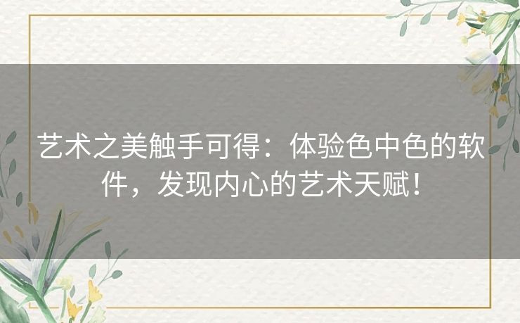 艺术之美触手可得：体验色中色的软件，发现内心的艺术天赋！