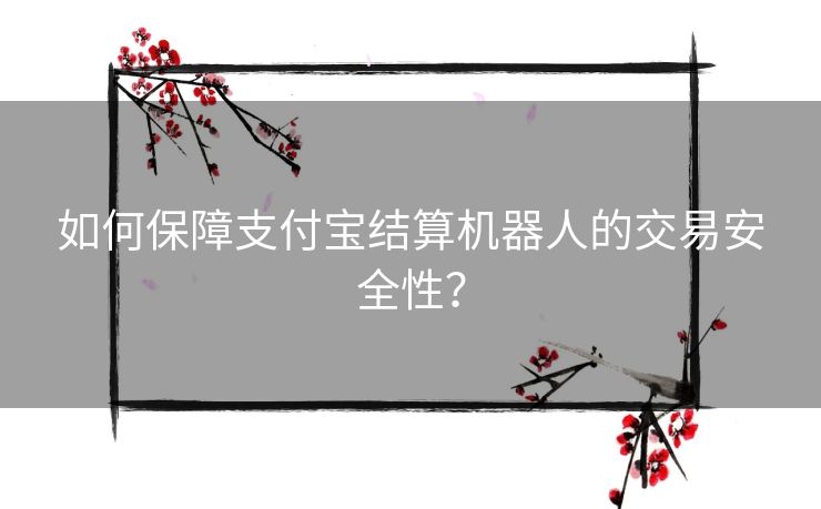 如何保障支付宝结算机器人的交易安全性？