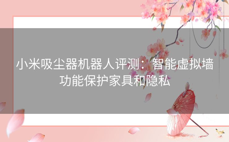 小米吸尘器机器人评测：智能虚拟墙功能保护家具和隐私