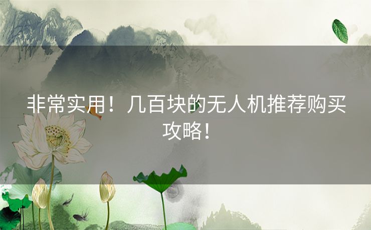 非常实用！几百块的无人机推荐购买攻略！