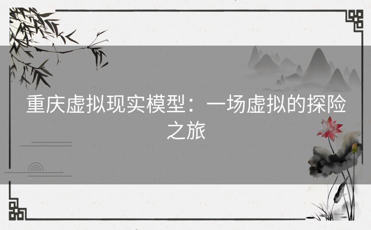 重庆虚拟现实模型：一场虚拟的探险之旅