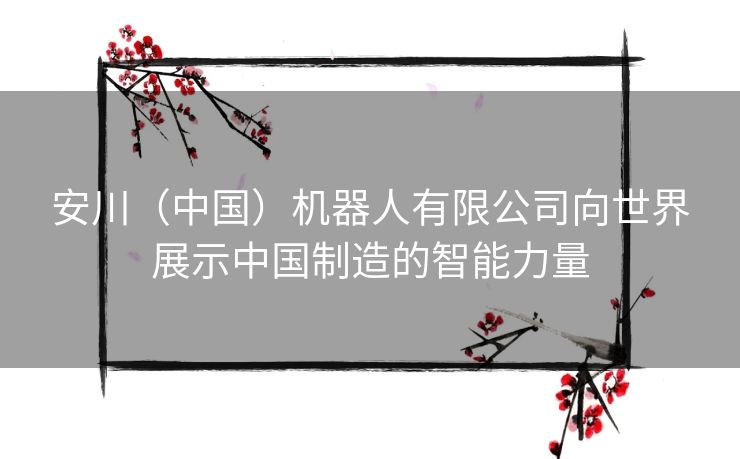安川（中国）机器人有限公司向世界展示中国制造的智能力量