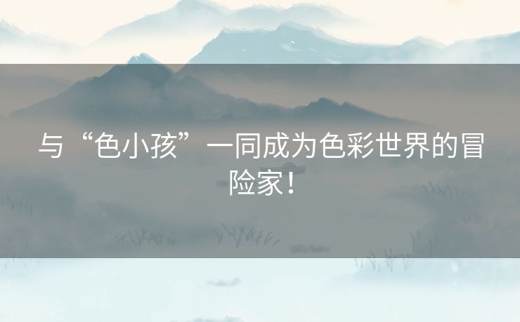 与“色小孩”一同成为色彩世界的冒险家！