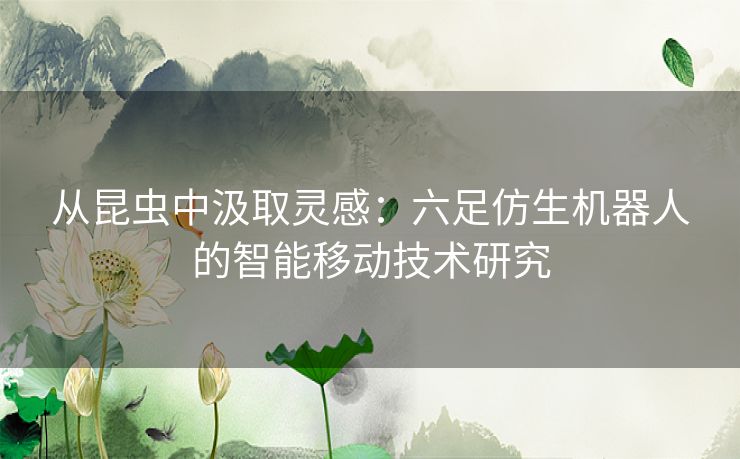 从昆虫中汲取灵感：六足仿生机器人的智能移动技术研究
