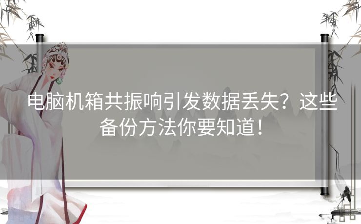 电脑机箱共振响引发数据丢失？这些备份方法你要知道！