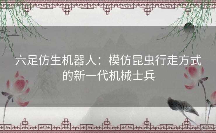 六足仿生机器人：模仿昆虫行走方式的新一代机械士兵