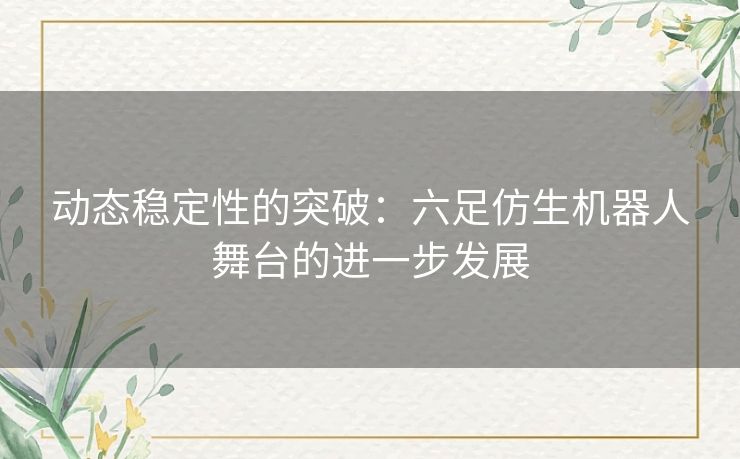 动态稳定性的突破：六足仿生机器人舞台的进一步发展