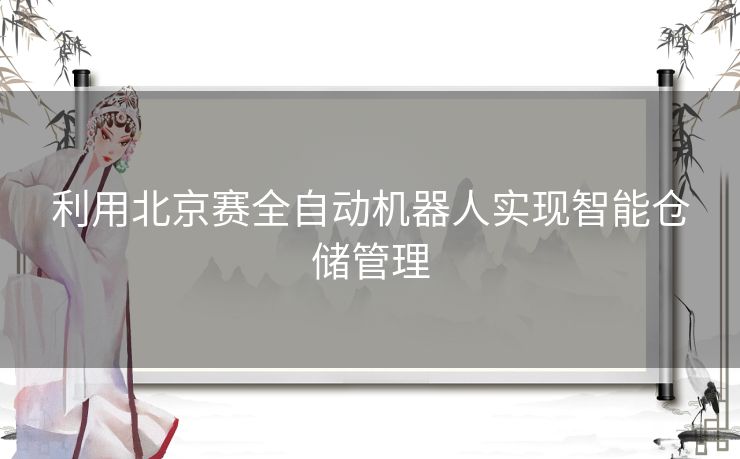 利用北京赛全自动机器人实现智能仓储管理