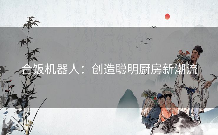 合饭机器人：创造聪明厨房新潮流