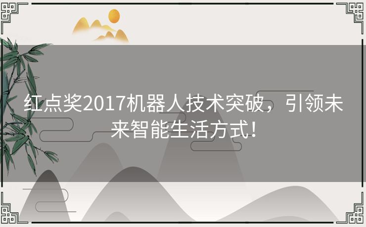 红点奖2017机器人技术突破，引领未来智能生活方式！