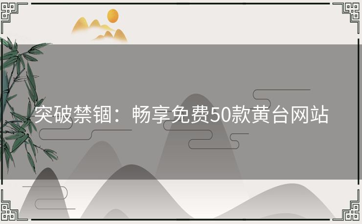突破禁锢：畅享免费50款黄台网站