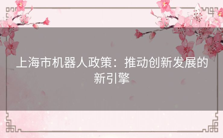 上海市机器人政策：推动创新发展的新引擎