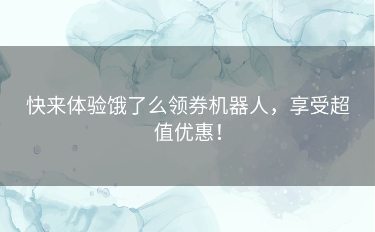 快来体验饿了么领券机器人，享受超值优惠！