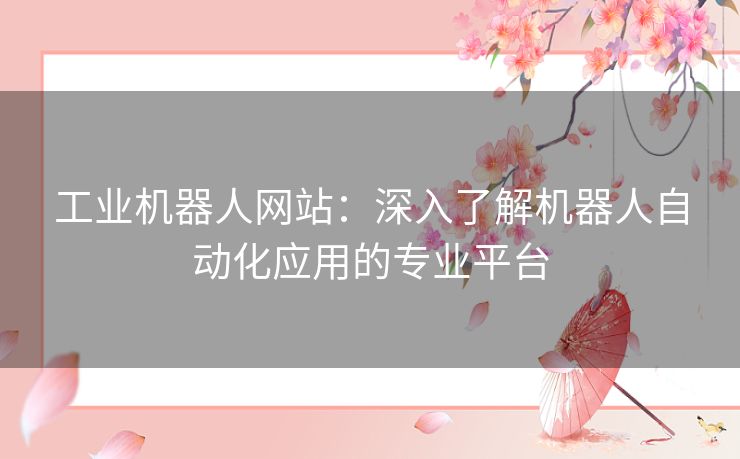 工业机器人网站：深入了解机器人自动化应用的专业平台
