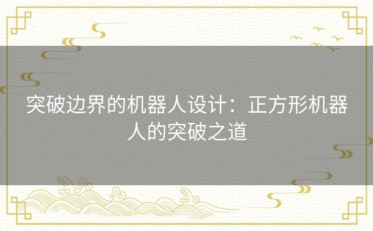 突破边界的机器人设计：正方形机器人的突破之道