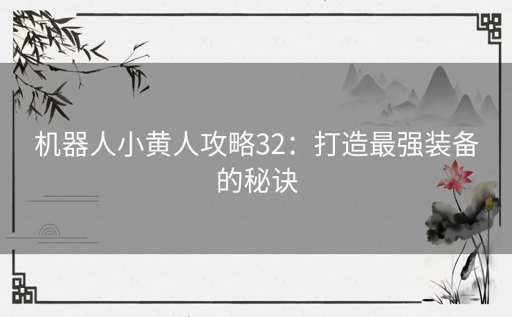 机器人小黄人攻略32：打造最强装备的秘诀
