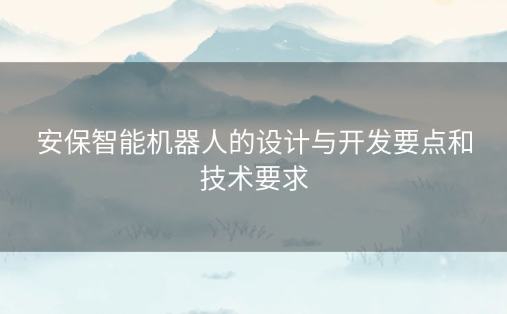 安保智能机器人的设计与开发要点和技术要求