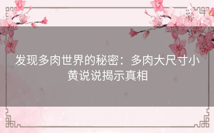 发现多肉世界的秘密：多肉大尺寸小黄说说揭示真相