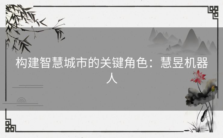 构建智慧城市的关键角色：慧昱机器人