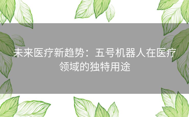 未来医疗新趋势：五号机器人在医疗领域的独特用途