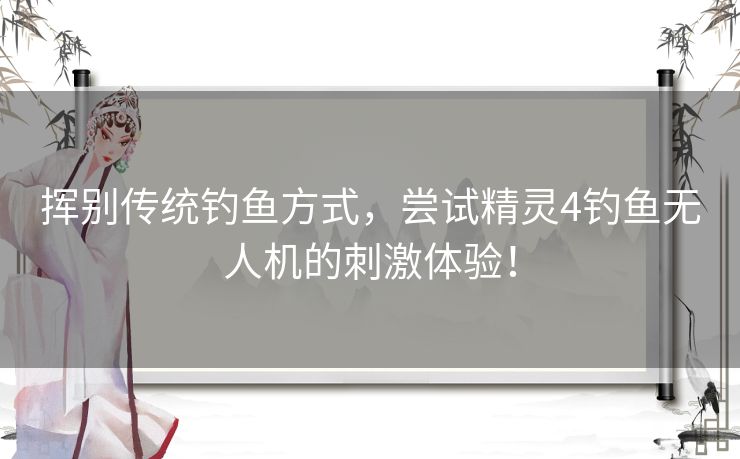挥别传统钓鱼方式，尝试精灵4钓鱼无人机的刺激体验！