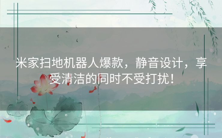 米家扫地机器人爆款，静音设计，享受清洁的同时不受打扰！