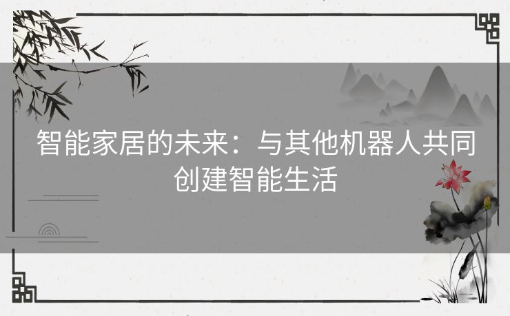 智能家居的未来：与其他机器人共同创建智能生活