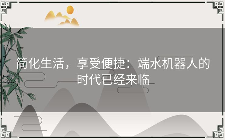 简化生活，享受便捷：端水机器人的时代已经来临