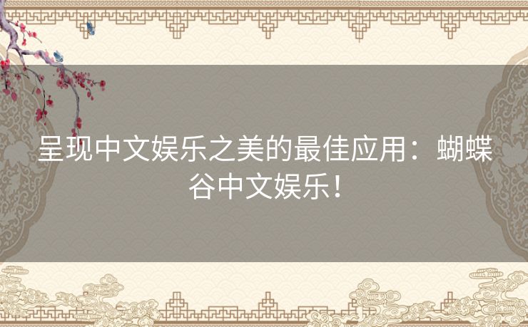 呈现中文娱乐之美的最佳应用：蝴蝶谷中文娱乐！